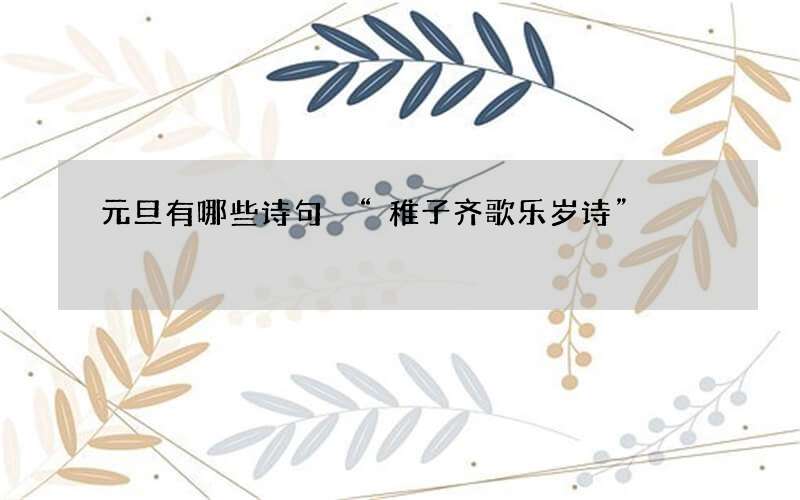 元旦有哪些诗句 &ldquo;稚子齐歌乐岁诗&rdquo;